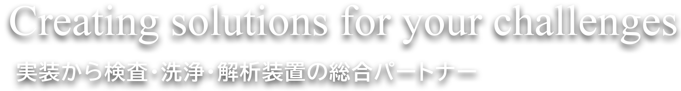 Creating solutions for your challenges 実装から検査・洗浄・解析装置の総合パートナー